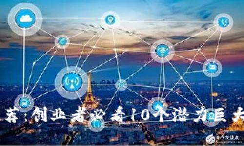 区块链项目推荐：创业者必看10个潜力巨大的区块链项目