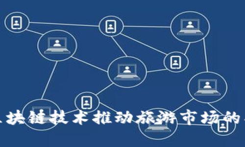 如何利用区块链技术推动旅游市场的创新与发展