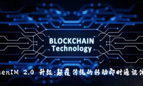 TokenIM 2.0 升级：颠覆传统的移动即时通讯体验