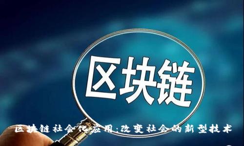 区块链社会化应用：改变社会的新型技术