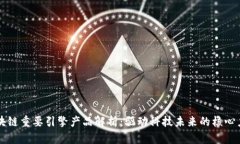 区块链重要引擎产品解析：驱动科技未来的核心