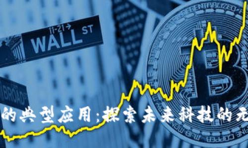 区块链的典型应用：探索未来科技的无尽可能