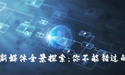 区块链行业新媒体全景探索：你不能错过的资源与平台