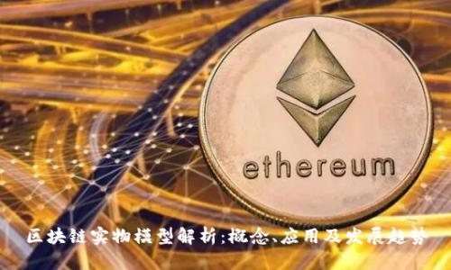 区块链实物模型解析：概念、应用及发展趋势