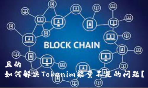 且的
如何解决Tokenim能量不足的问题？