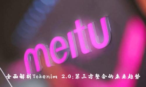 全面解析Tokenim 2.0：第三方整合的未来趋势