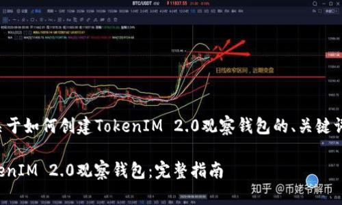 以下是一个关于如何创建TokenIM 2.0观察钱包的、关键词和内容大纲。

如何创建TokenIM 2.0观察钱包：完整指南