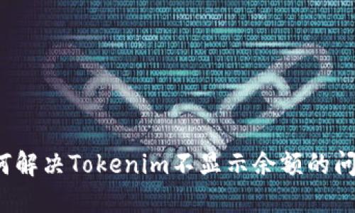如何解决Tokenim不显示余额的问题？