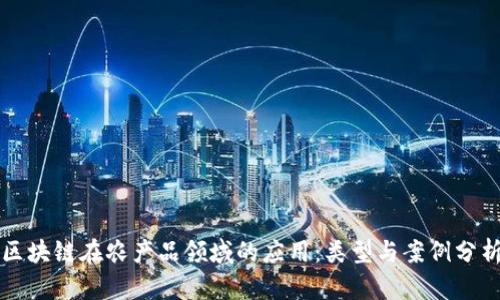 区块链在农产品领域的应用：类型与案例分析