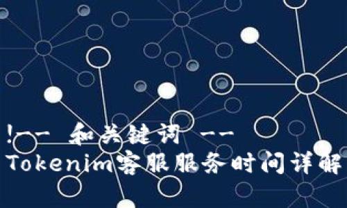 !-- 和关键词 --
Tokenim客服服务时间详解