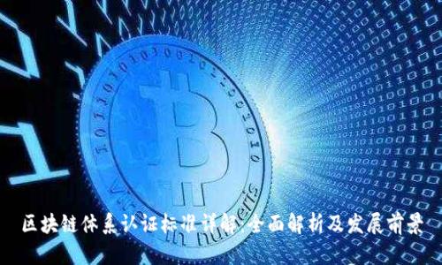 区块链体系认证标准详解：全面解析及发展前景