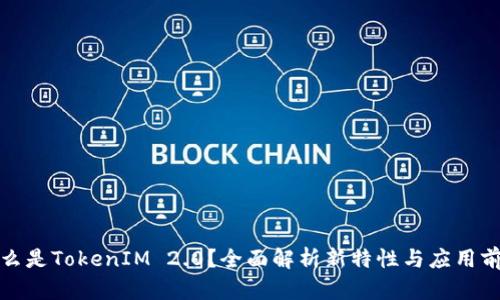 什么是TokenIM 2.0？全面解析新特性与应用前景