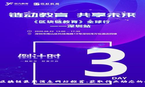 2023年区块链最新消息网站推荐：获取行业动态的最佳平台
