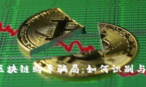 揭秘区块链购车骗局：如何识别与防范？