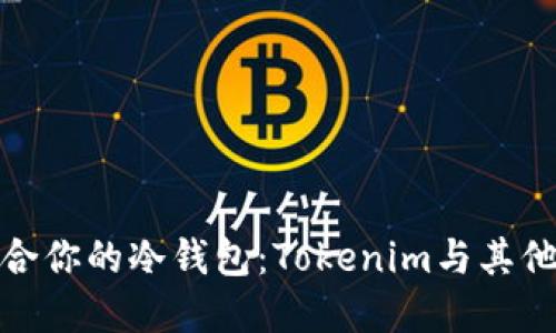如何选择适合你的冷钱包：Tokenim与其他选项的比较
