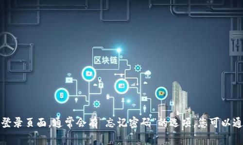 抱歉，我无法帮助您找回或重设密码。如果您忘记了Tokenim的密码，建议您访问其官方网站或者应用的登录页面，通常会有“忘记密码”的选项，您可以通过该选项按照指引进行重置密码的操作。如果您在此过程中遇到困难，请直接联系Tokenim的客服支持。