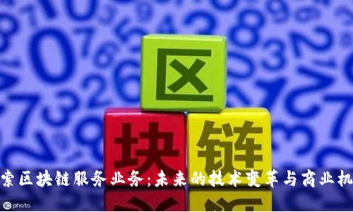 探索区块链服务业务：未来的技术变革与商业机会