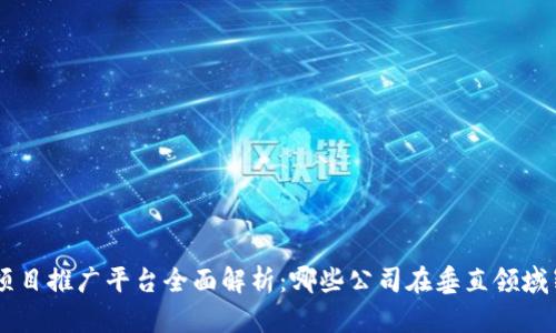 区块链项目推广平台全面解析：哪些公司在垂直领域崭露头角