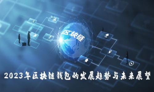 2023年区块链钱包的发展趋势与未来展望