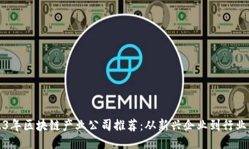2023年区块链产业公司推荐：从新兴企业到行业巨头