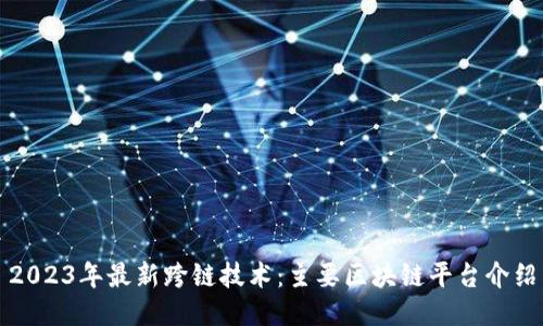 2023年最新跨链技术：主要区块链平台介绍