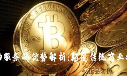 区块链驱动服务的优势解析：颠覆传统商业模式的关键