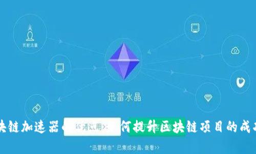 区块链加速器的优点：如何提升区块链项目的成功率