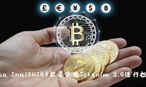 Shiba Inu（SHIB）能否使用Tokenim 2.0进行投资？
