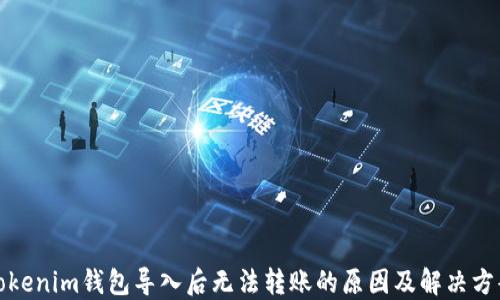 
Tokenim钱包导入后无法转账的原因及解决方案