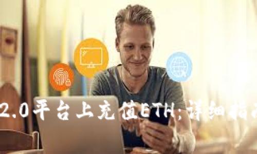 如何在Tokenim 2.0平台上充值ETH：详细指南与常见问题解答