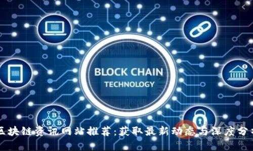 区块链资讯网站推荐：获取最新动态与深度分析