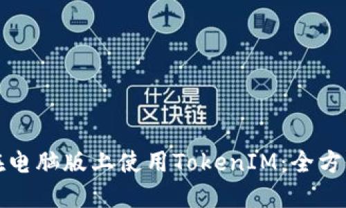 如何在电脑版上使用TokenIM：全方位指南
