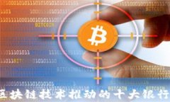 2023年区块链技术推动的十大银行深度解析