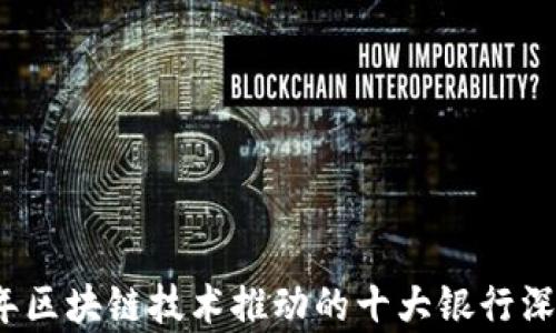 
2023年区块链技术推动的十大银行深度解析