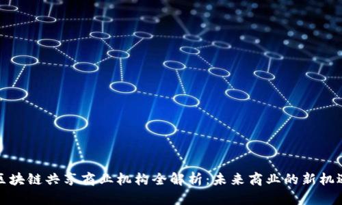 区块链共享商业机构全解析：未来商业的新机遇
