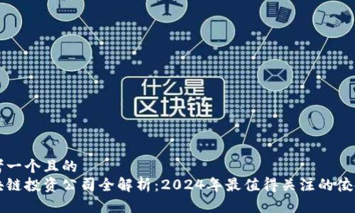 思考一个且的  
区块链投资公司全解析：2024年最值得关注的佼佼者