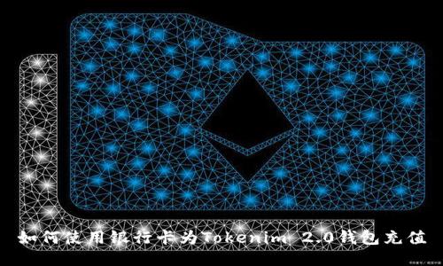 如何使用银行卡为Tokenim 2.0钱包充值