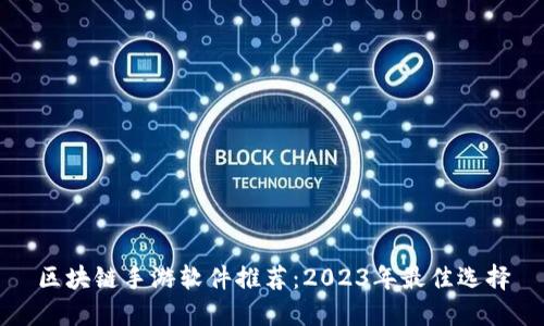 区块链手游软件推荐：2023年最佳选择