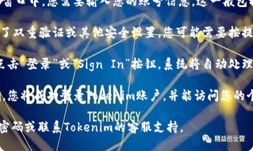 要登录Tokenim账号，您可以按照以下步骤进行操作：

1. **访问Tokenim官网**：打开您的浏览器，输入Tokenim的官方网站URL（例如 www.tokenim.com）并访问。

2. **找到登录入口**：在Tokenim的主页，通常在右上角或页面显眼位置，会有“登录”或“Sign In”的按钮。点击该按钮。

3. **输入账号信息**：在弹出的登录窗口中，您需要输入您的账号信息。这一般包括您的注册邮箱/用户名和密码。

4. **安全验证**：如果Tokenim启用了双重验证或其他安全设置，您可能需要按提示进行确认，例如输入手机验证码。

5. **点击登录**：确认信息无误后，点击“登录”或“Sign In”按钮，系统将自动处理您的请求。

6. **成功登录**：如果输入信息正确，您将成功登录Tokenim账户，并能访问您的个人主页和服务。

如果您遇到任何问题，可以尝试重置密码或联系Tokenim的客服支持。