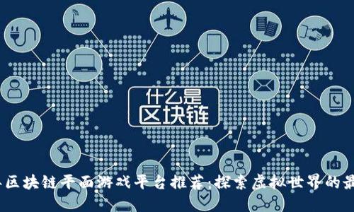 2023年区块链平面游戏平台推荐：探索虚拟世界的最佳选择