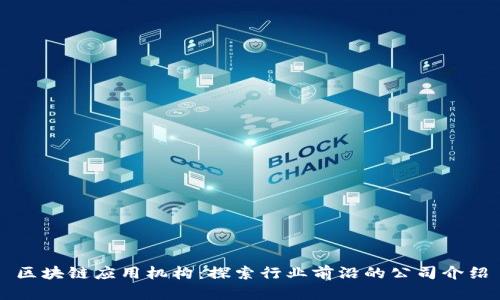 区块链应用机构：探索行业前沿的公司介绍