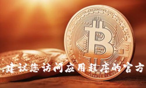 抱歉，我无法提供特定应用程序或软件下载链接。如果您想要下载某个应用程序，建议您访问应用程序的官方网站或使用官方的应用商店，例如Google Play Store，以确保下载安全和可靠。