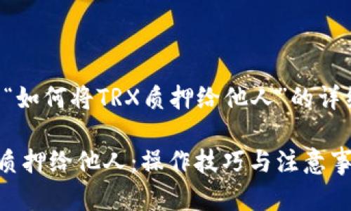以下是关于“如何将TRX质押给他人”的详细内容结构：

如何将TRX质押给他人：操作技巧与注意事项