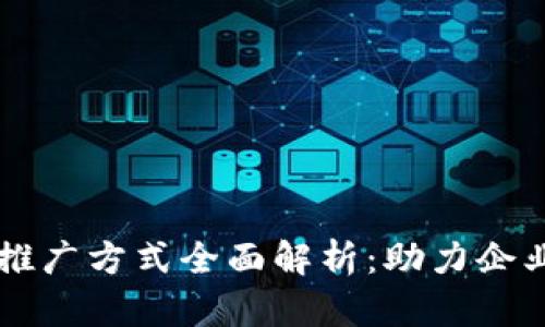 区块链营销推广方式全面解析：助力企业数字化转型