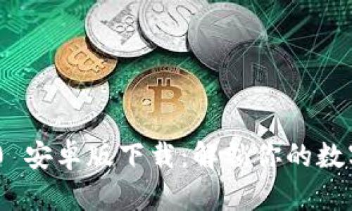 Tokenim 2.0 安卓版下载：解锁你的数字货币新世界