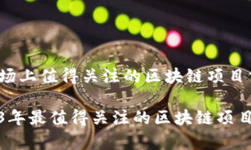 在市场上值得关注的区块链项目分析

2023年最值得关注的区块链项目解析