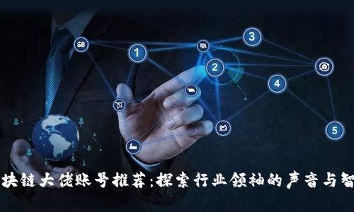 区块链大佬账号推荐：探索行业领袖的声音与智慧