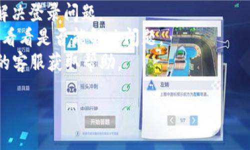 看起来你提到的“tokenim没登陆”是一个特定的情况，可能涉及到某个应用或服务的登录问题。请你确认一下你所提到的内容是否完整，或者你是否希望获取某种形式的技术支持或解决方案。

如果你想了解如何解决登录问题，可以尝试以下几种解决方法：

1. **检查网络连接**：确保你的设备已经连接到互联网。
2. **重置密码**：如果你忘记了密码，可以尝试重置密码，通常在登录界面会有相关选项。
3. **查看系统通知**：有时候平台可能因为维护等原因暂时无法登录，可以查看官方网站或社交媒体上的公告。
4. **清除缓存和Cookies**：尝试清除浏览器的缓存和Cookies，有时候这可以解决登录问题。
5. **使用不同的设备或浏览器**：如果可能的话，尝试换个设备或浏览器登录，看看是否能解决问题。
6. **联系客服支持**：如果以上方法都无法解决问题，可以尝试联系相关平台的客服获取帮助。

如果这些建议不适合你，请进一步说明你的问题，以便我能够更好地帮助你！