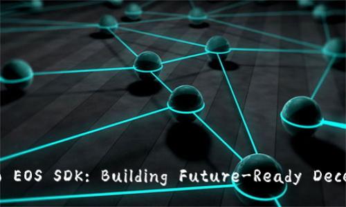 The Complete Guide to EOS SDK: Building Future-Ready Decentralized Applications