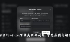如何解决Tokenim下载失败的问题：常见原因与解决